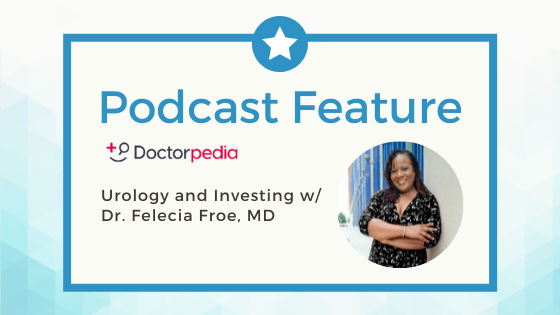 Doctorpedia Podcast Feature: Urology and Investing w/ Dr. Felecia Froe, MD